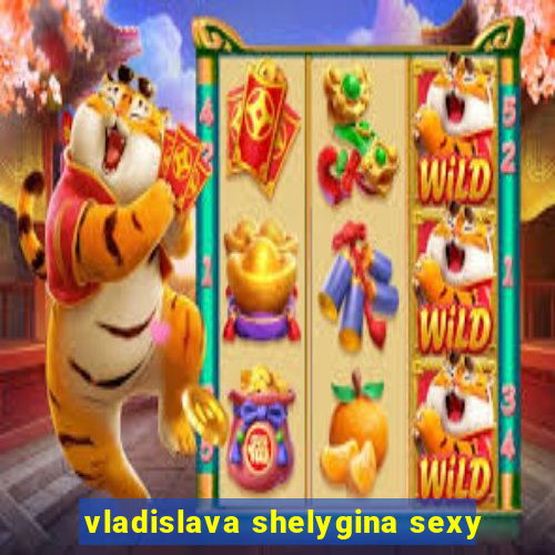 vladislava shelygina sexy